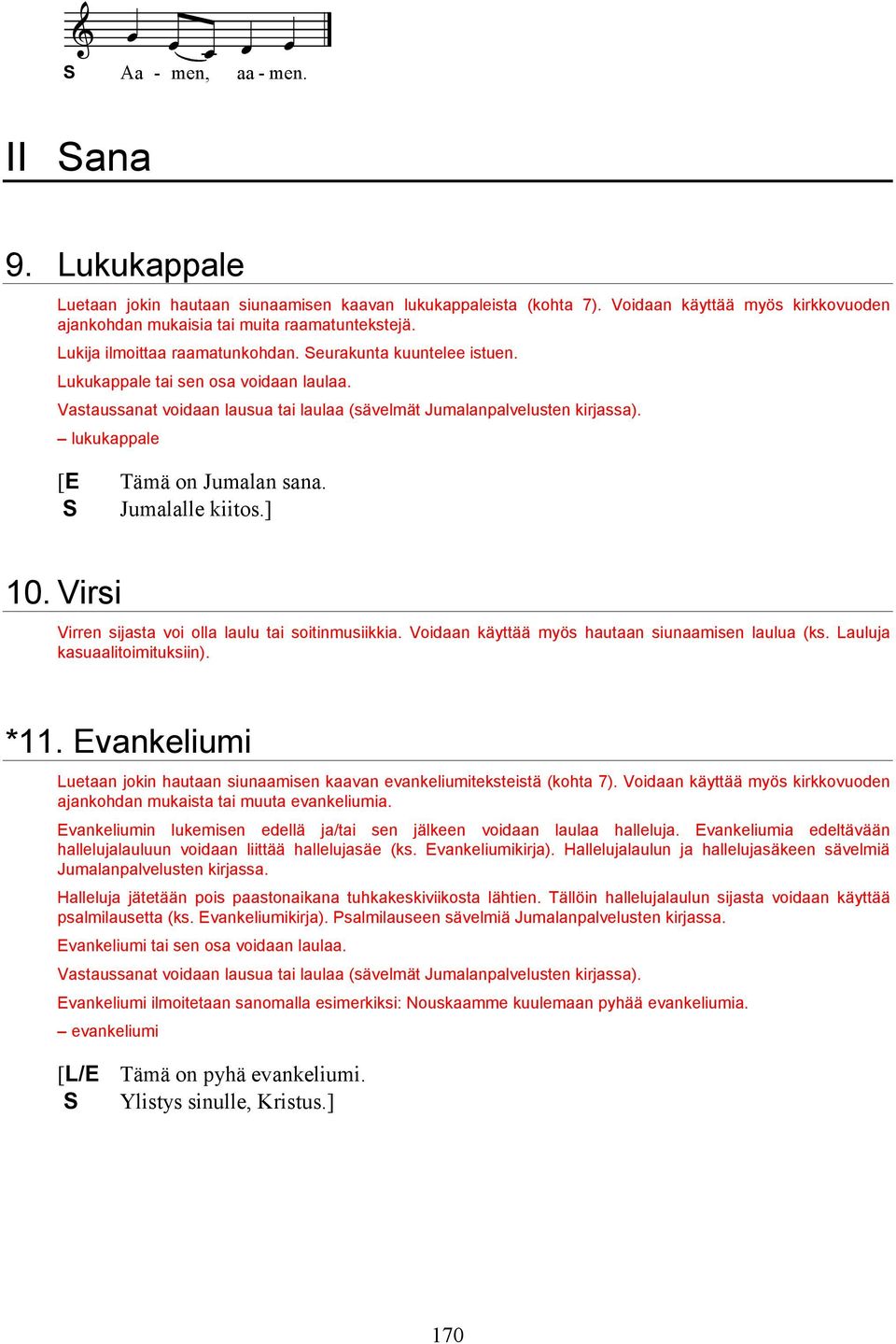 lukukappale [E Tämä on Jumalan sana. Jumalalle kiitos.] 10. Virsi Virren sijasta voi olla laulu tai soitinmusiikkia. Voidaan käyttää myös hautaan siunaamisen laulua (ks. auluja kasuaalitoimituksiin).