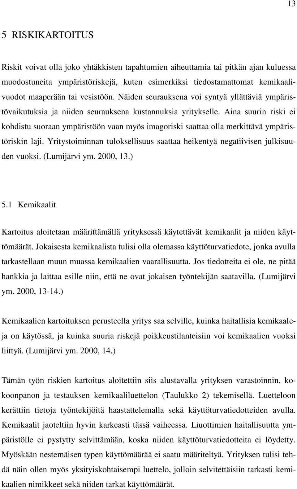 Aina suurin riski ei kohdistu suoraan ympäristöön vaan myös imagoriski saattaa olla merkittävä ympäristöriskin laji. Yritystoiminnan tuloksellisuus saattaa heikentyä negatiivisen julkisuuden vuoksi.