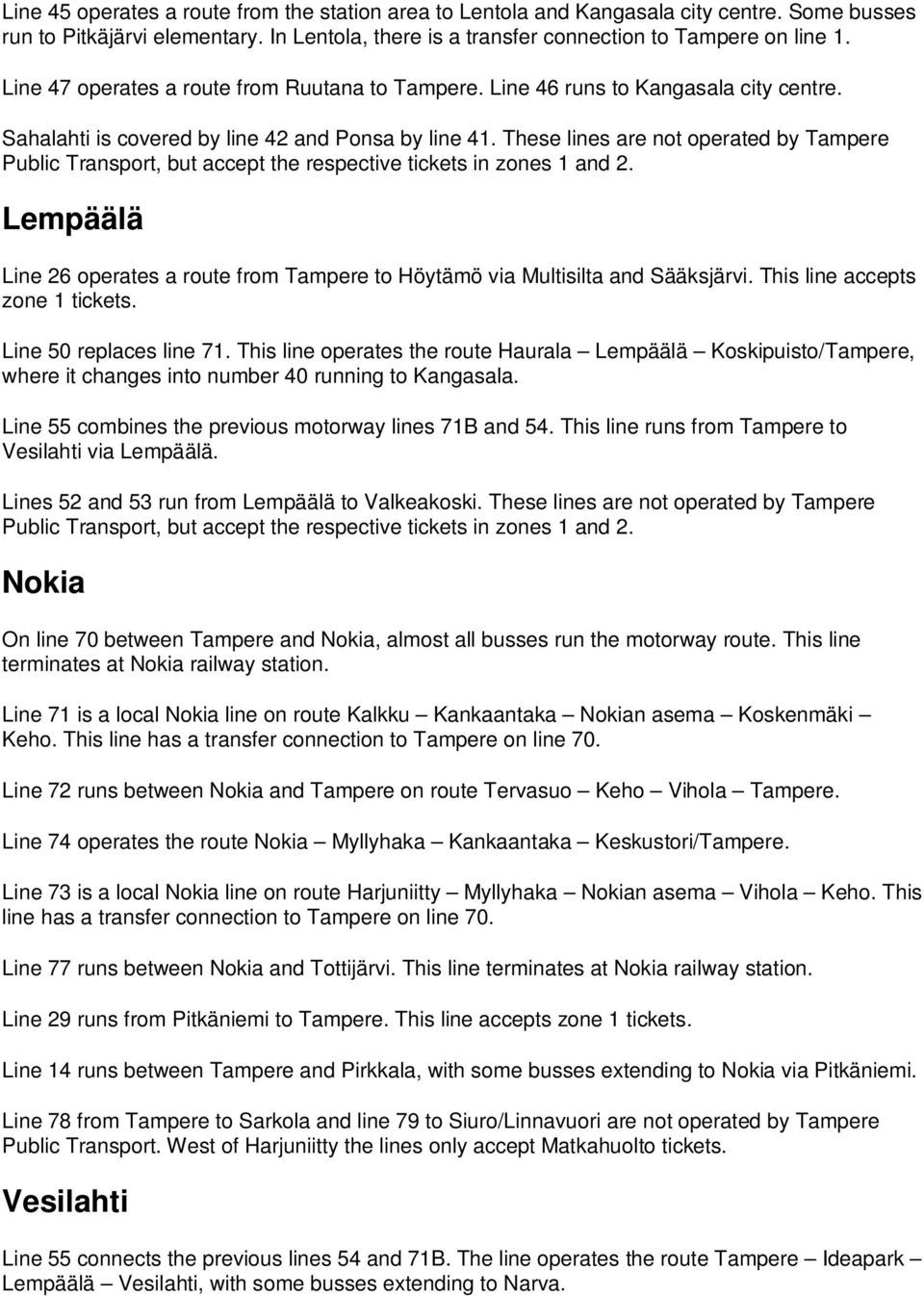 These lines are not operated by Tampere Public Transport, but accept the respective tickets in zones 1 and 2. Lempäälä Line 26 operates a route from Tampere to Höytämö via Multisilta and Sääksjärvi.