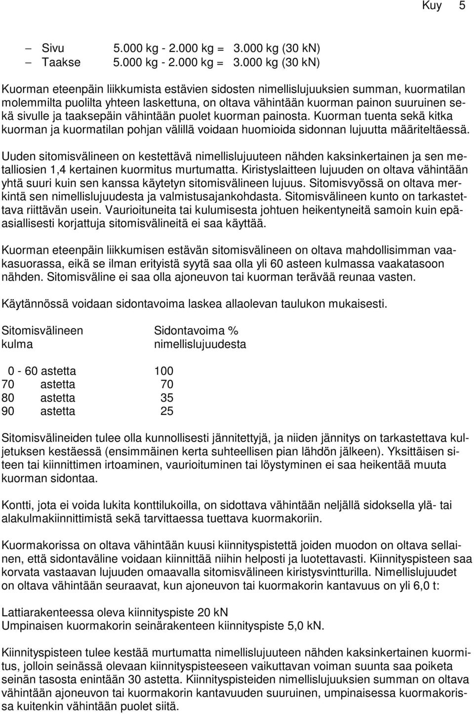 000 kg (30 kn) Kuorman eteenpäin liikkumista estävien sidosten nimellislujuuksien summan, kuormatilan molemmilta puolilta yhteen laskettuna, on oltava vähintään kuorman painon suuruinen sekä sivulle