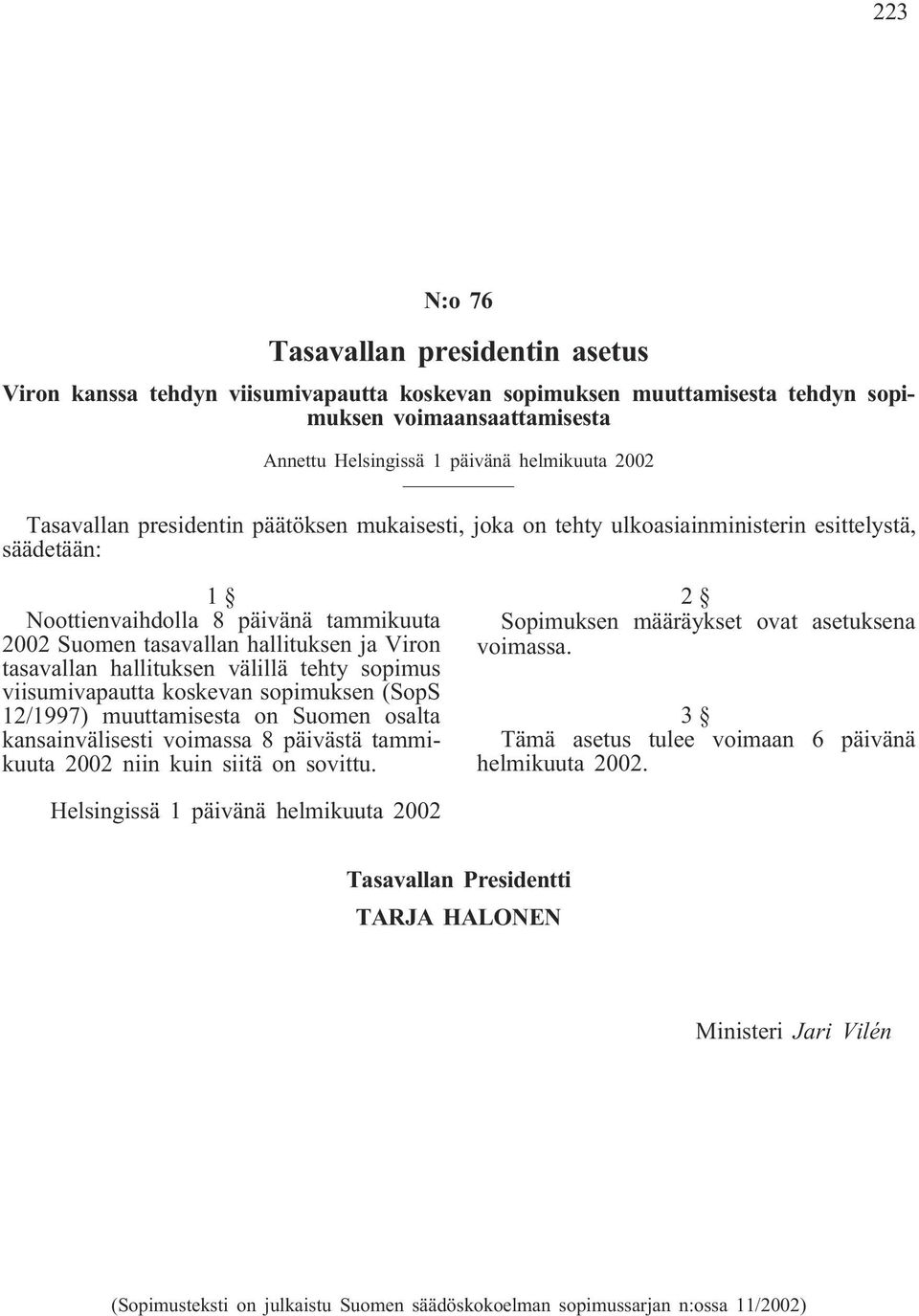 hallituksen välillä tehty sopimus viisumivapautta koskevan sopimuksen (SopS 12/1997) muuttamisesta on Suomen osalta kansainvälisesti voimassa 8 päivästä tammikuuta 2002 niin kuin siitä on sovittu.