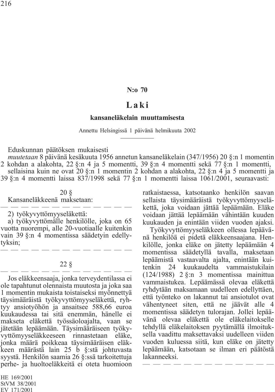 laissa 837/1998 sekä 77 :n 1 momentti laissa 1061/2001, seuraavasti: 20 Kansaneläkkeenä maksetaan: 2) työkyvyttömyyseläkettä: a) työkyvyttömälle henkilölle, joka on 65 vuotta nuorempi, alle