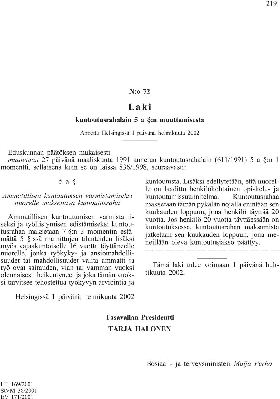 varmistamiseksi ja työllistymisen edistämiseksi kuntoutusrahaa maksetaan 7 :n 3 momentin estämättä 5 :ssä mainittujen tilanteiden lisäksi myös vajaakuntoiselle 16 vuotta täyttäneelle nuorelle, jonka