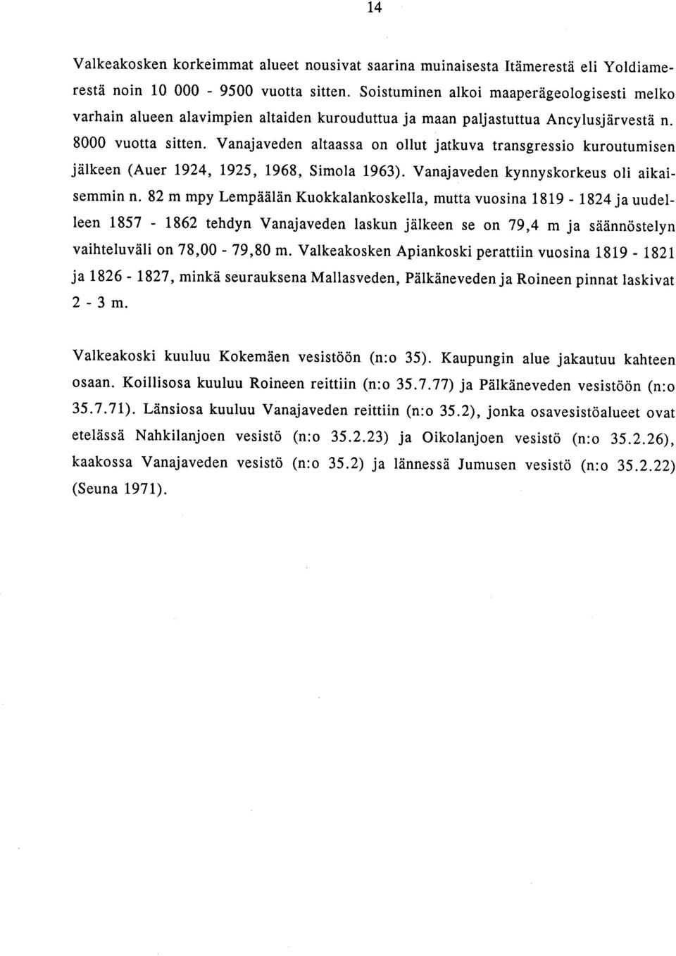 Vanajaveden altaassa on ollut jatkuva transgressio kuroutumisen jälkeen (Auer 1924, 1925, 1968, Simola 1963). Vanajaveden kynnyskorkeus oli aikaisemmin n.