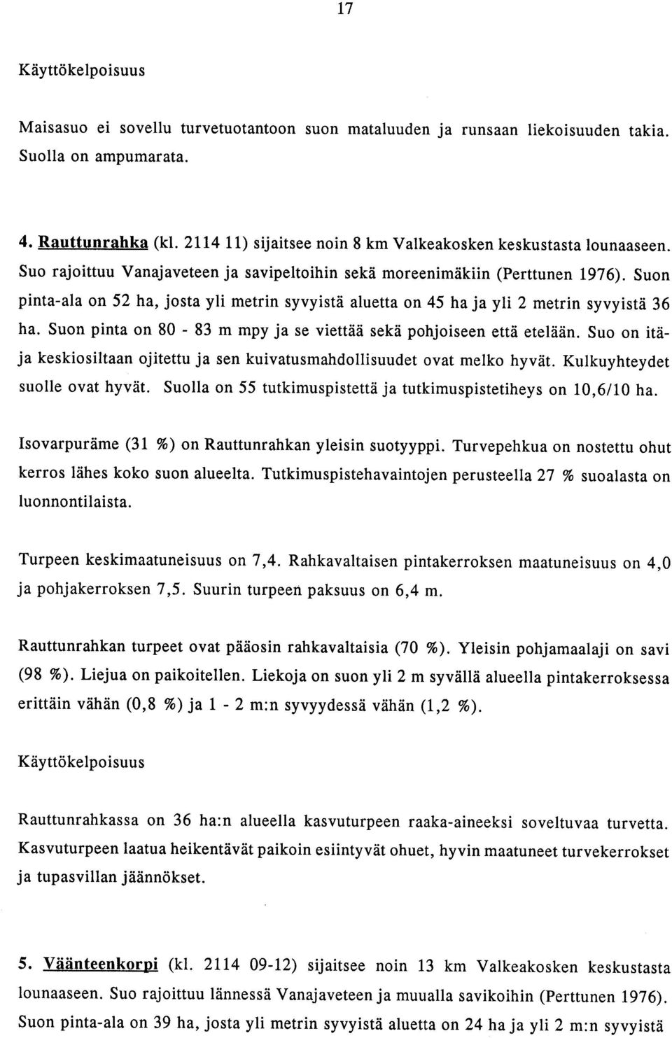 Suon pinta-ala on 52 ha, josta yli metrin syvyistä aluetta on 45 haja yli 2 metrin syvyistä 36 ha. Suon pinta on 80-83 m mpy ja se viettää sekä pohjoiseen että etelään.