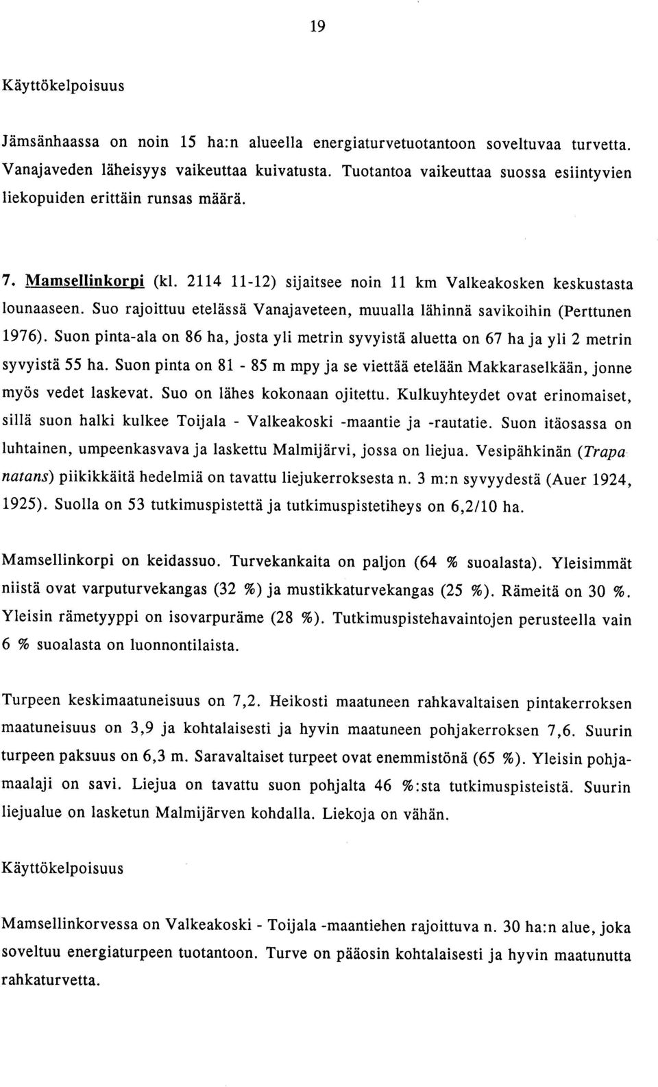 Suo rajoittuu etelässä Vanajaveteen, muualla lähinnä savikoihin (Perttunen 1976). Suon pinta-ala on 86 ha, josta yli metrin syvyistä aluetta on 67 ha ja yli 2 metrin syvyistä 55 ha.