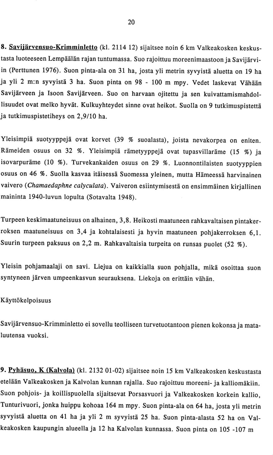 Suo on harvaan ojitettu ja sen kuivattamismahdollisuudet ovat melko hyvät. Kulkuyhteydet sinne ovat heikot. Suolla on 9 tutkimuspistettä ja tutkimuspistetiheys on 2,9/10 ha.