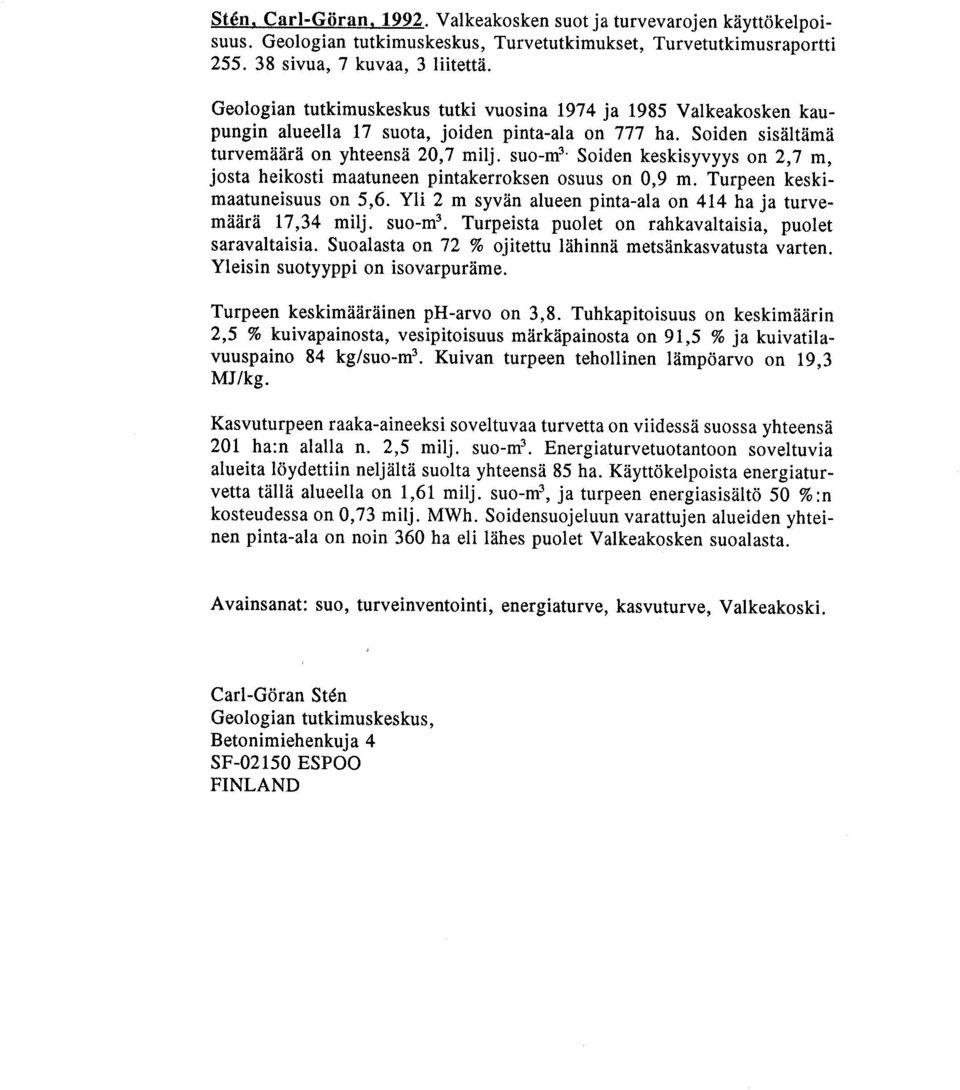 suo-m3 Soiden keskisyvyys on 2,7 m, josta heikosti maatuneen pintakerroksen osuus on 0,9 m. Turpeen keskimaatuneisuus on 5,6. Yli 2 m syvän alueen pinta-ala on 414 ha ja turvemäärä 17,34 milj. suo-m3.