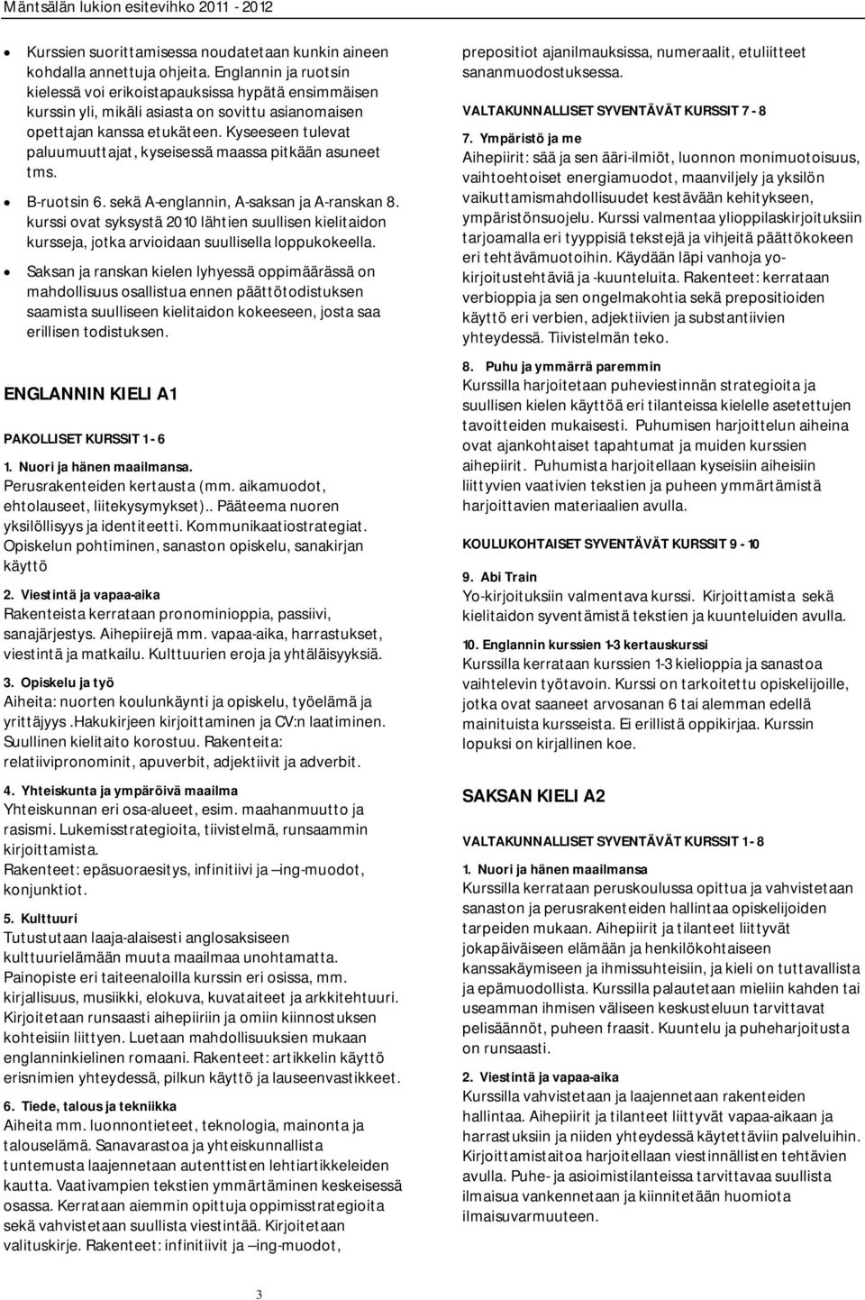 Kyseeseen tulevat paluumuuttajat, kyseisessä maassa pitkään asuneet tms. B-ruotsin 6. sekä A-englannin, A-saksan ja A-ranskan 8.