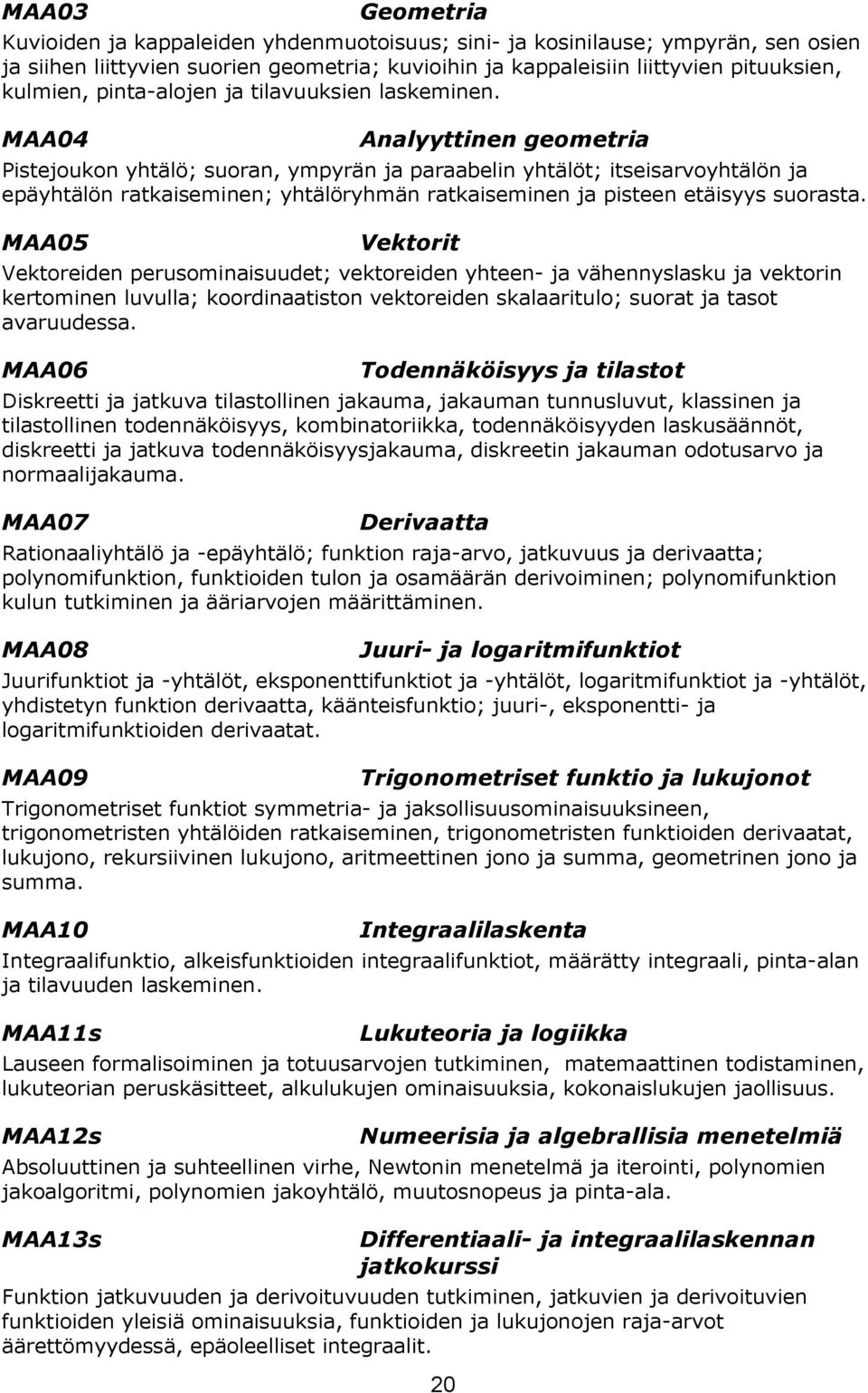 MAA04 Analyyttinen geometria Pistejoukon yhtälö; suoran, ympyrän ja paraabelin yhtälöt; itseisarvoyhtälön ja epäyhtälön ratkaiseminen; yhtälöryhmän ratkaiseminen ja pisteen etäisyys suorasta.