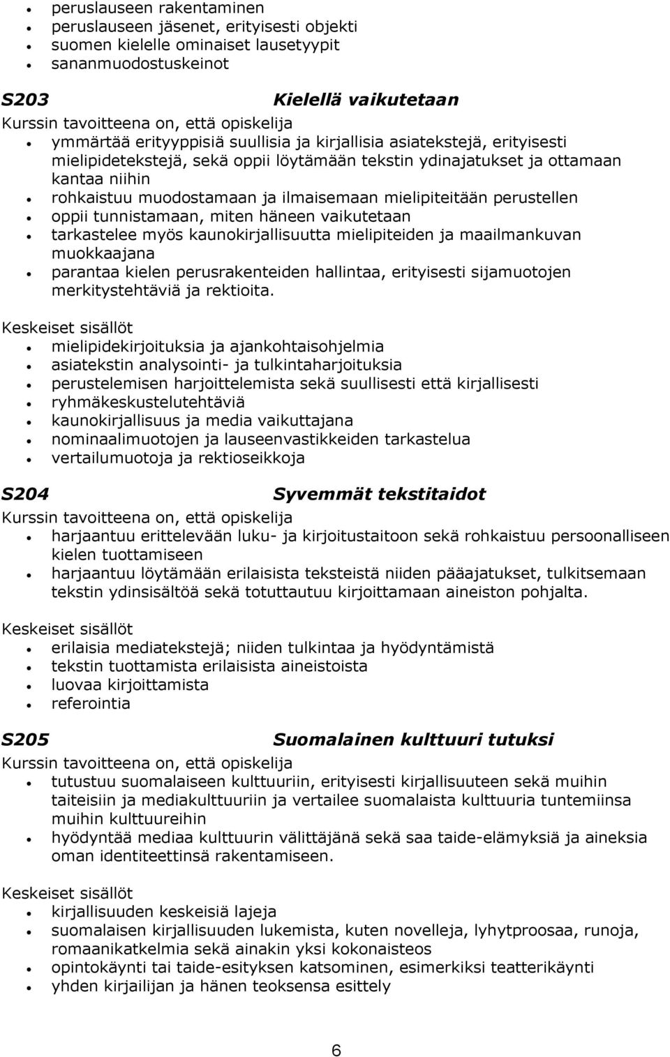 mielipiteitään perustellen oppii tunnistamaan, miten häneen vaikutetaan tarkastelee myös kaunokirjallisuutta mielipiteiden ja maailmankuvan muokkaajana parantaa kielen perusrakenteiden hallintaa,