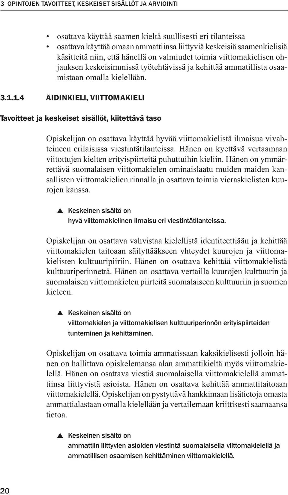 1.4 ÄIDINKIELI, VIITTOMAKIELI Tavoitteet ja keskeiset sisällöt, kiitettävä taso Opiskelijan on osattava käyttää hyvää viittomakielistä ilmaisua vivahteineen erilaisissa viestintätilanteissa.