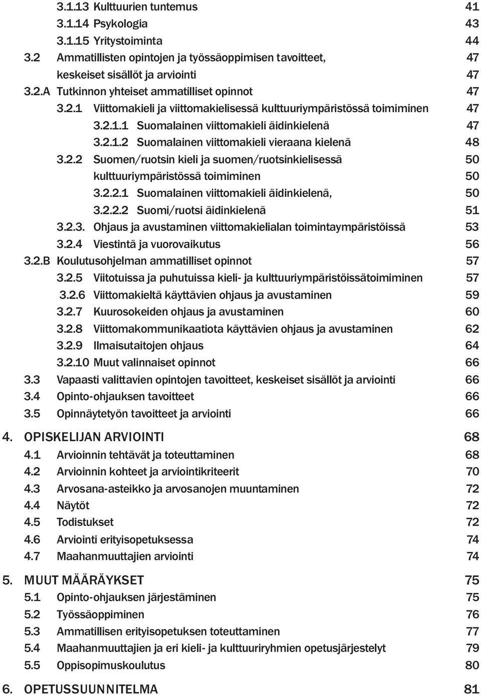 2.2.1 Suomalainen viittomakieli äidinkielenä, 50 3.2.2.2 Suomi/ruotsi äidinkielenä 51 3.2.3. Ohjaus ja avustaminen viittomakielialan toimintaympäristöissä 53 3.2.4 Viestintä ja vuorovaikutus 56 3.2.B Koulutusohjelman ammatilliset opinnot 57 3.