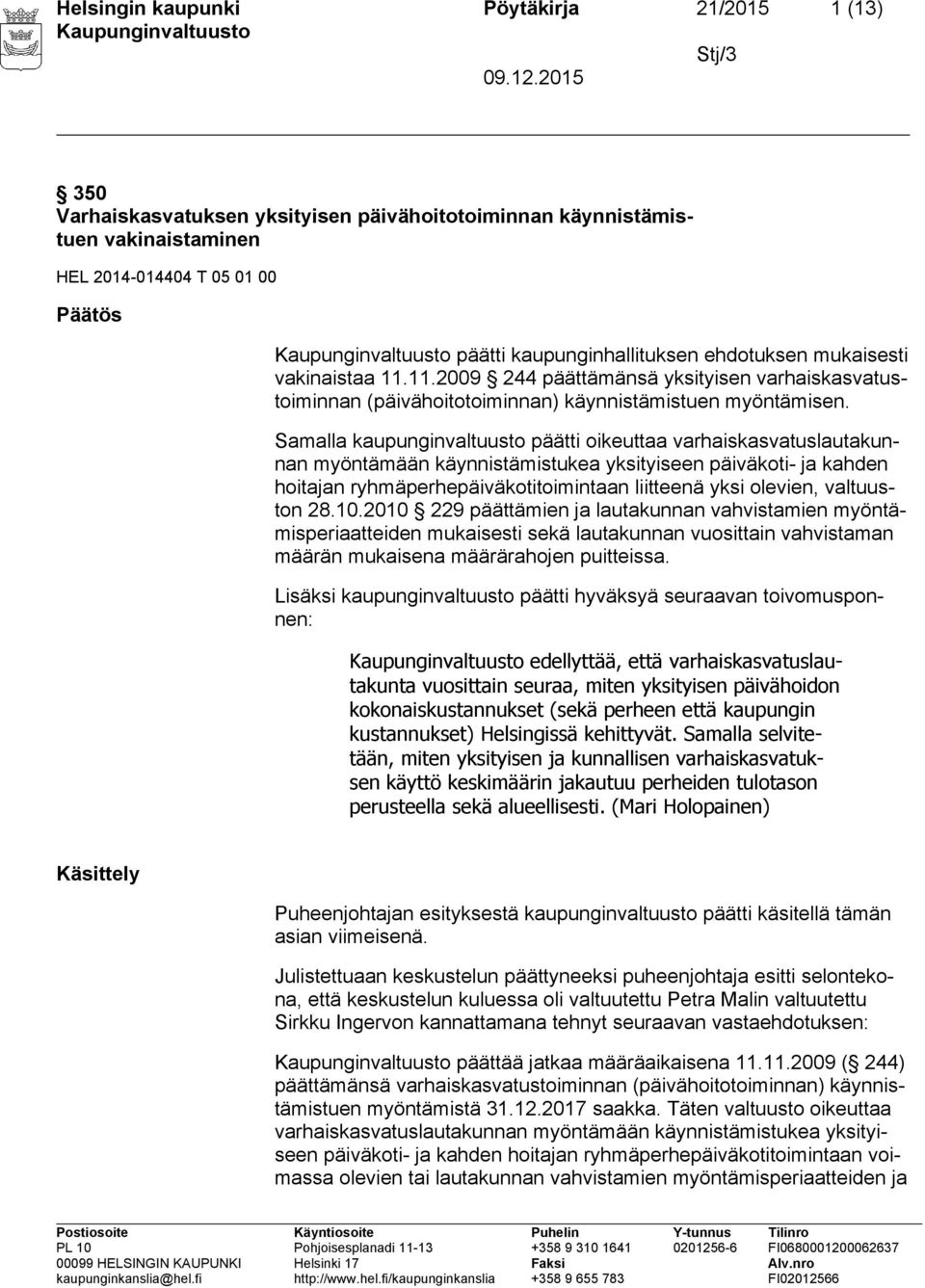 Samalla kaupunginvaltuusto päätti oikeuttaa varhaiskasvatuslautakunnan myöntämään käynnistämistukea yksityiseen päiväkoti- ja kahden hoitajan ryhmäperhepäiväkotitoimintaan liitteenä yksi olevien,