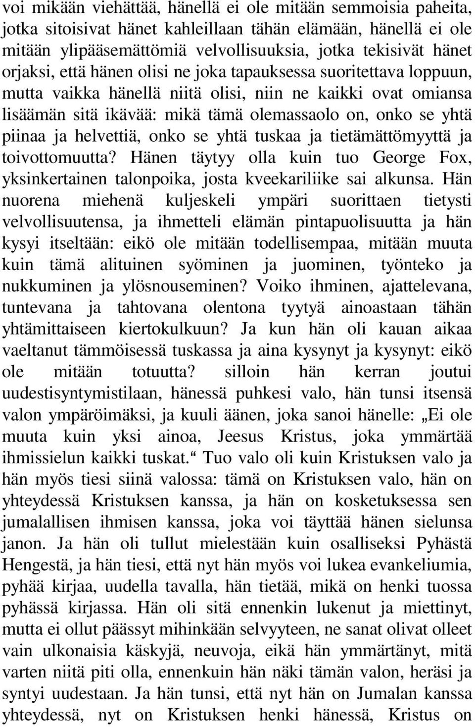 helvettiä, onko se yhtä tuskaa ja tietämättömyyttä ja toivottomuutta? Hänen täytyy olla kuin tuo George Fox, yksinkertainen talonpoika, josta kveekariliike sai alkunsa.