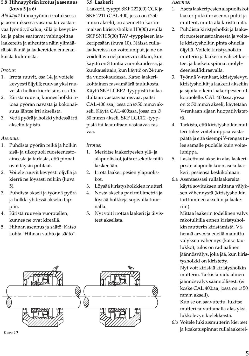 Irrota ruuvit, osa 14, ja voitele kevyesti öljyllä; ruuvaa yksi ruuveista holkin kierteisiin, osa 15. 2. Kiristä ruuvia, kunnes holkki irtoaa pyörän navasta ja kokonaisuus lähtee irti akselista. 3.