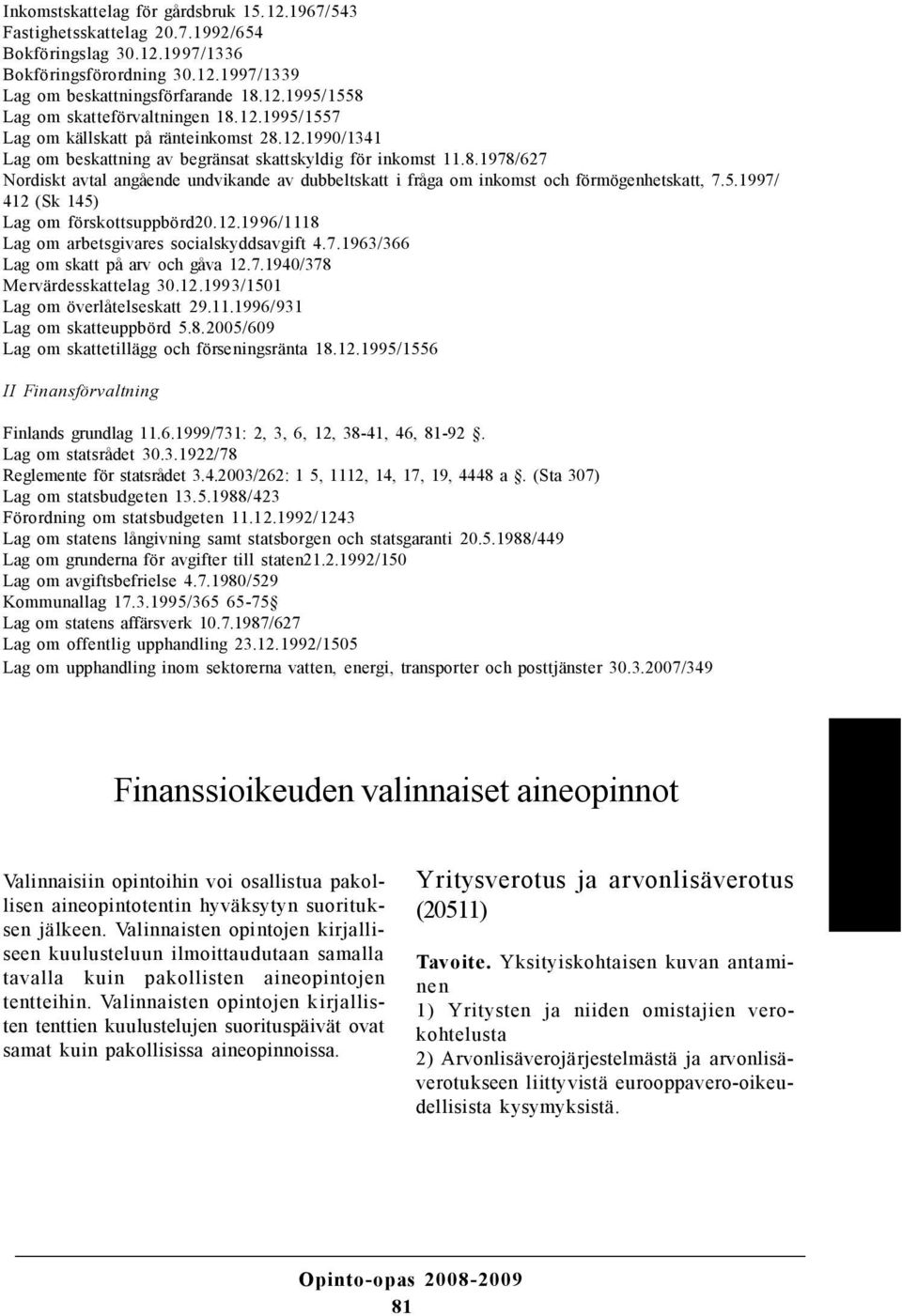 5.1997/ 412 (Sk 145) Lag om förskottsuppbörd20.12.1996/1118 Lag om arbetsgivares socialskyddsavgift 4.7.1963/366 Lag om skatt på arv och gåva 12.7.1940/378 Mervärdesskattelag 30.12.1993/1501 Lag om överlåtelseskatt 29.