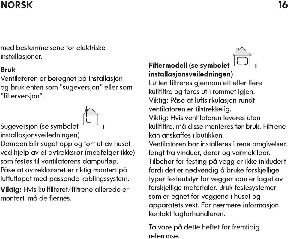 Påse at avtrekksrøret er riktig montert på luftutløpet med passende koblingssystem. Viktig: Hvis kullfilteret/filtrene allerede er montert, må de fjernes.