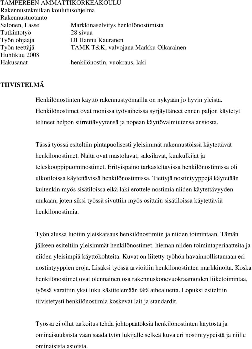 Henkilönostimet ovat monissa työvaiheissa syrjäyttäneet ennen paljon käytetyt telineet helpon siirrettävyytensä ja nopean käyttövalmiutensa ansiosta.