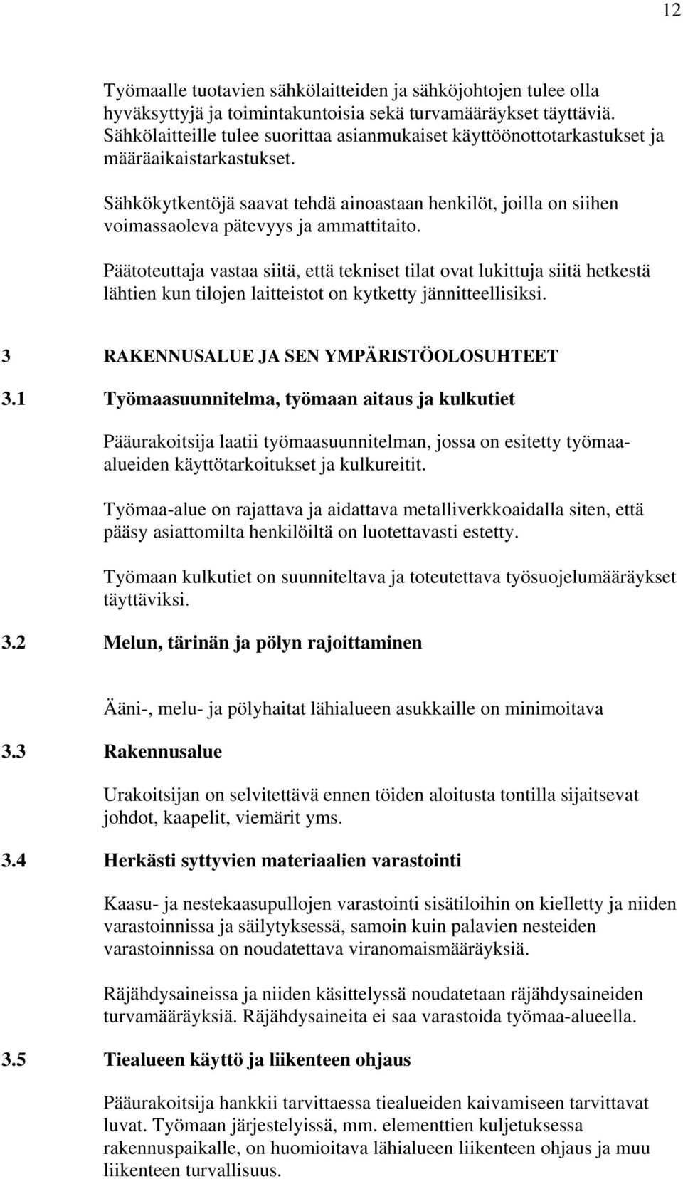 Sähkökytkentöjä saavat tehdä ainoastaan henkilöt, joilla on siihen voimassaoleva pätevyys ja ammattitaito.