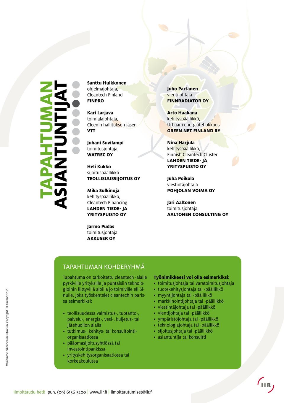 FINNRADIATOR OY Arto Haakana kehityspäällikkö, urbaani energiatehokkuus GREEN NET FINLAND RY Nina Harjula kehityspäällikkö, Finnish Cleantech Cluster LAHDEN TIEDE- JA YRITYSPUISTO OY Juha Poikola