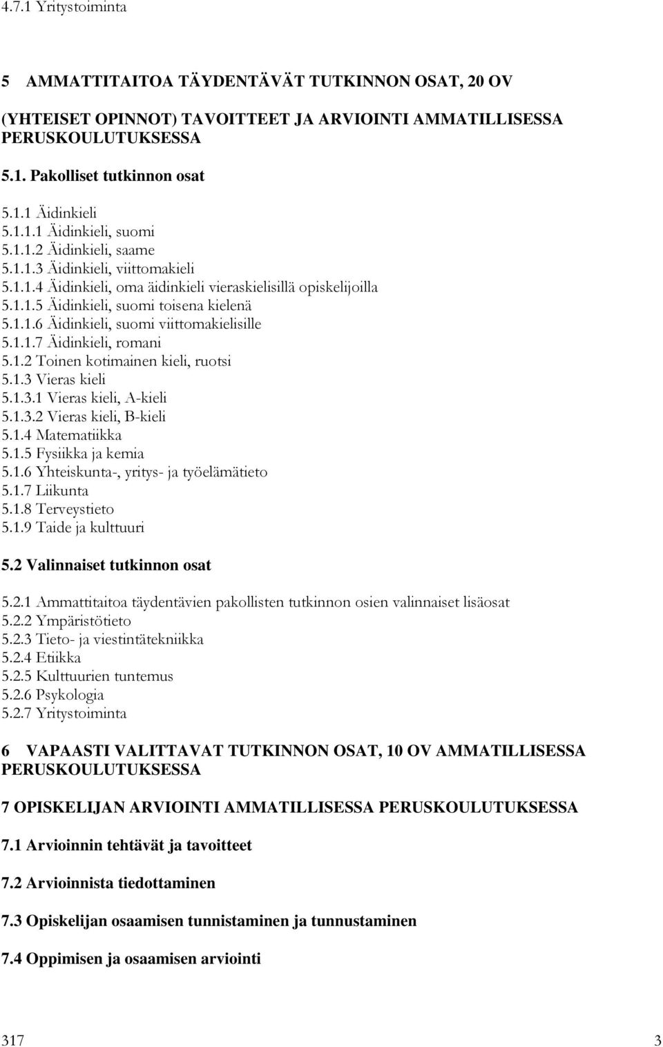 1.1.7 Äidinkieli, romani 5.1.2 Toinen kotimainen kieli, ruotsi 5.1.3 Vieras kieli 5.1.3.1 Vieras kieli, A-kieli 5.1.3.2 Vieras kieli, B-kieli 5.1.4 Matematiikka 5.1.5 Fysiikka ja kemia 5.1.6 Yhteiskunta-, yritys- ja työelämätieto 5.