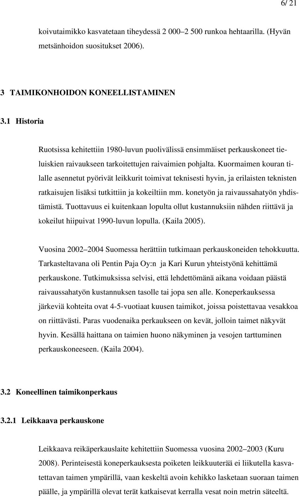 Kuormaimen kouran tilalle asennetut pyörivät leikkurit toimivat teknisesti hyvin, ja erilaisten teknisten ratkaisujen lisäksi tutkittiin ja kokeiltiin mm. konetyön ja raivaussahatyön yhdistämistä.