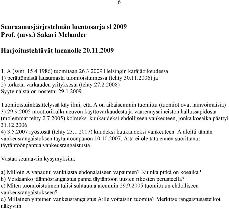 9.2005 moottorikulkuneuvon käyttövarkaudesta ja väärennysaineiston hallussapidosta (molemmat tehty 2.7.2005) kolmeksi kuukaudeksi ehdolliseen vankeuteen, jonka koeaika päättyi 31.12.2006. 4) 3.5.2007 ryöstöstä (tehty 23.