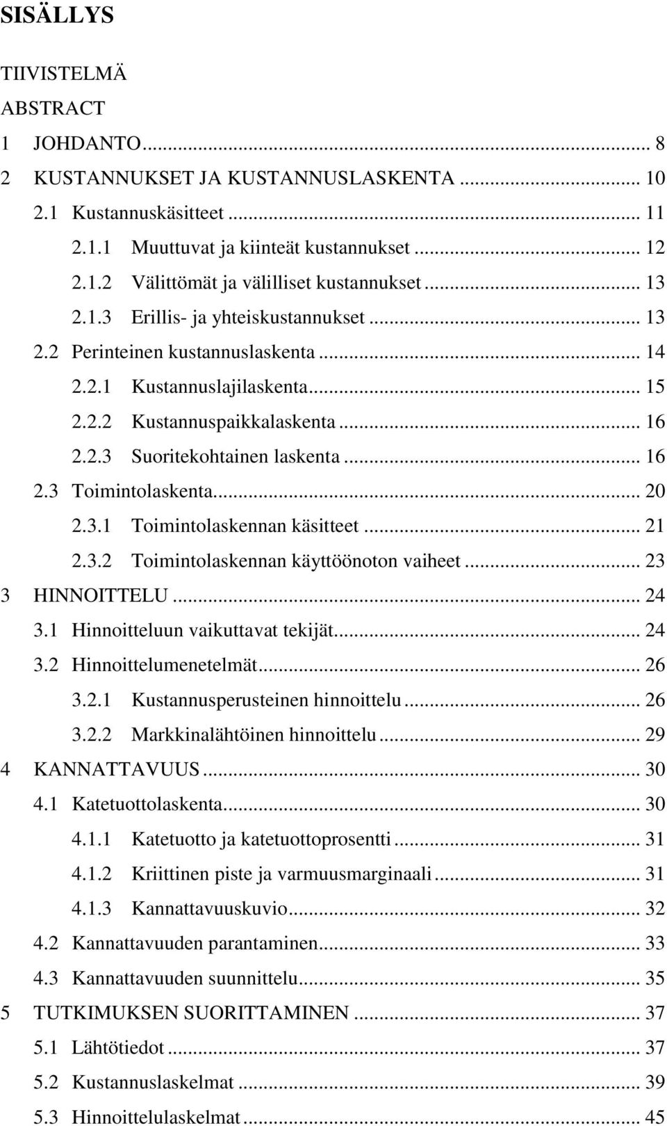 .. 20 2.3.1 Toimintolaskennan käsitteet... 21 2.3.2 Toimintolaskennan käyttöönoton vaiheet... 23 3 HINNOITTELU... 24 3.1 Hinnoitteluun vaikuttavat tekijät... 24 3.2 Hinnoittelumenetelmät... 26 3.2.1 Kustannusperusteinen hinnoittelu.