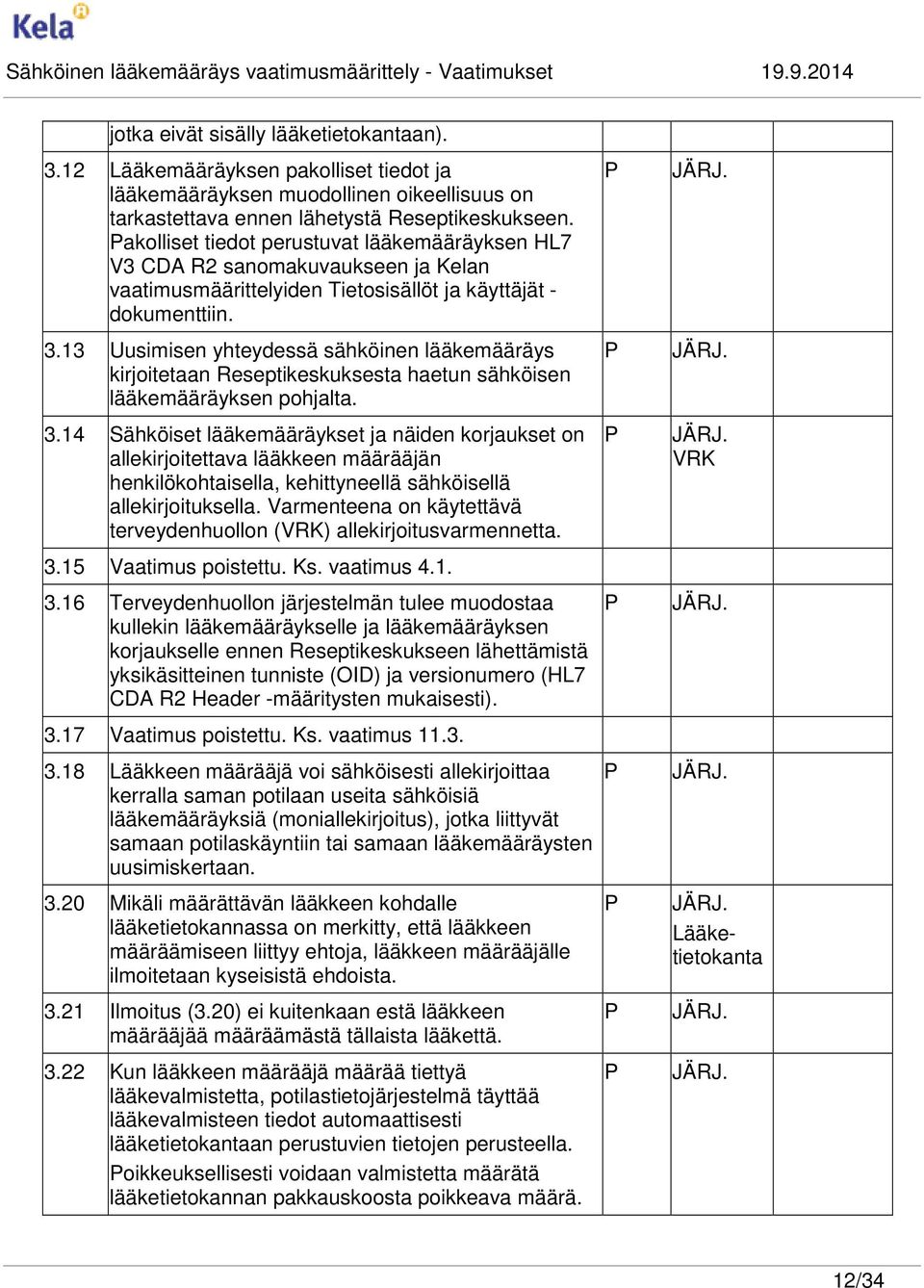13 Uusimisen yhteydessä sähköinen lääkemääräys kirjoitetaan Reseptikeskuksesta haetun sähköisen lääkemääräyksen pohjalta. 3.