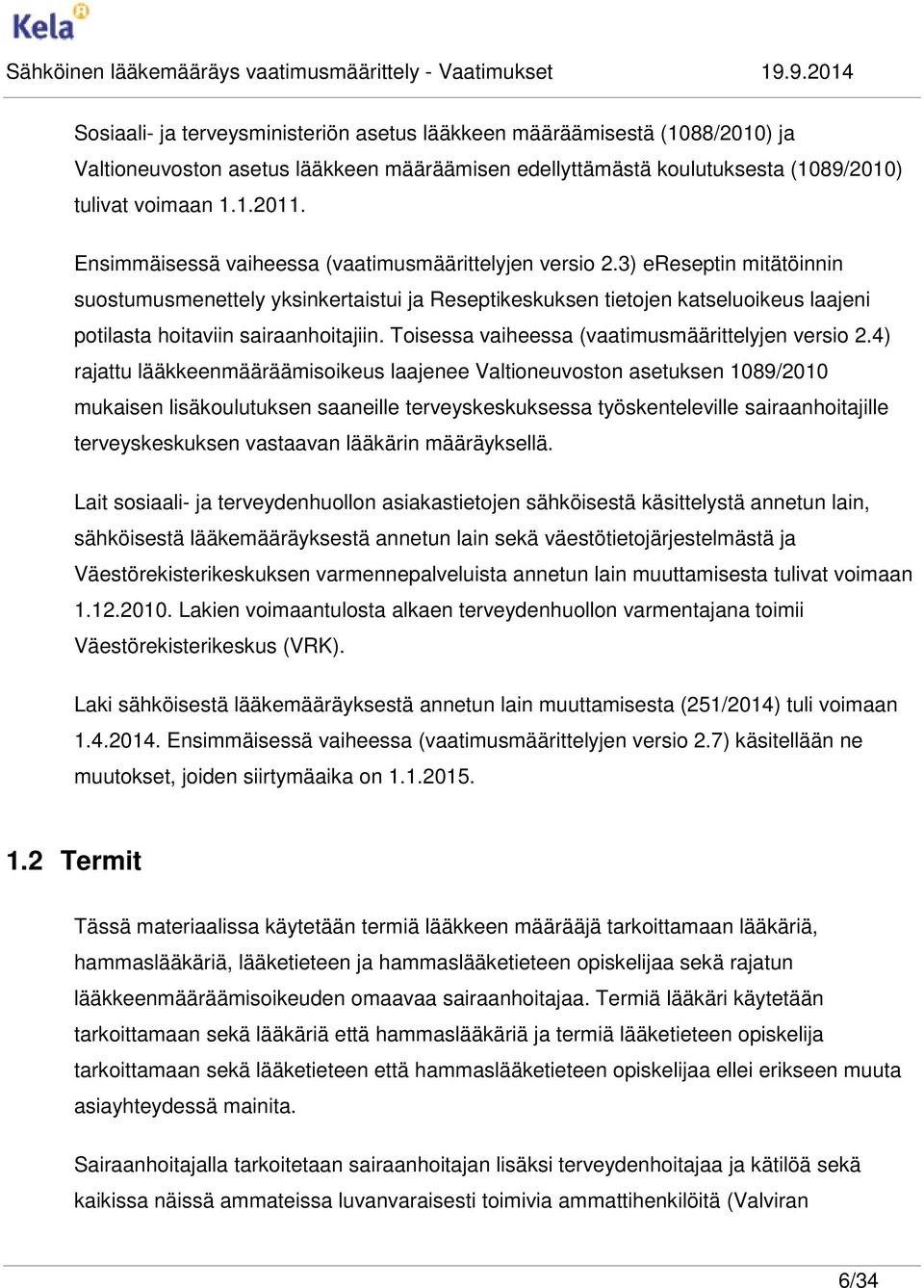 3) ereseptin mitätöinnin suostumusmenettely yksinkertaistui ja Reseptikeskuksen tietojen katseluoikeus laajeni potilasta hoitaviin sairaanhoitajiin. Toisessa vaiheessa (vaatimusmäärittelyjen versio 2.