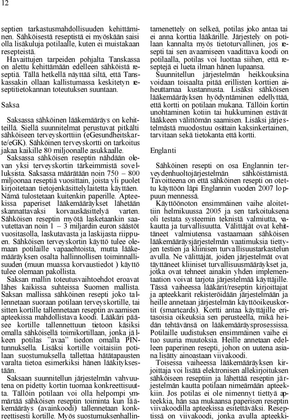 Tällä hetkellä näyttää siltä, että Tanskassakin ollaan kallistumassa keskitetyn reseptitietokannan toteutuksen suuntaan. Saksa Saksassa sähköinen lääkemääräys on kehitteillä.