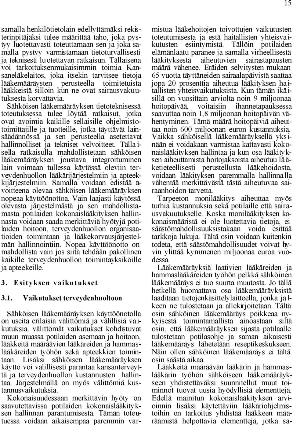 Tällaisena voi tarkoituksenmukaisimmin toimia Kansaneläkelaitos, joka itsekin tarvitsee tietoja lääkemääräysten perusteella toimitetuista lääkkeistä silloin kun ne ovat sairausvakuutuksesta