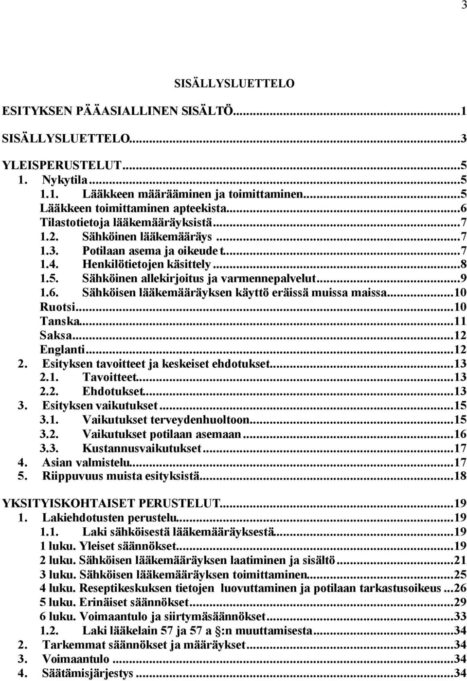 6. Sähköisen lääkemääräyksen käyttö eräissä muissa maissa...10 Ruotsi...10 Tanska...11 Saksa...12 Englanti...12 2. Esityksen tavoitteet ja keskeiset ehdotukset...13 2.1. Tavoitteet...13 2.2. Ehdotukset.