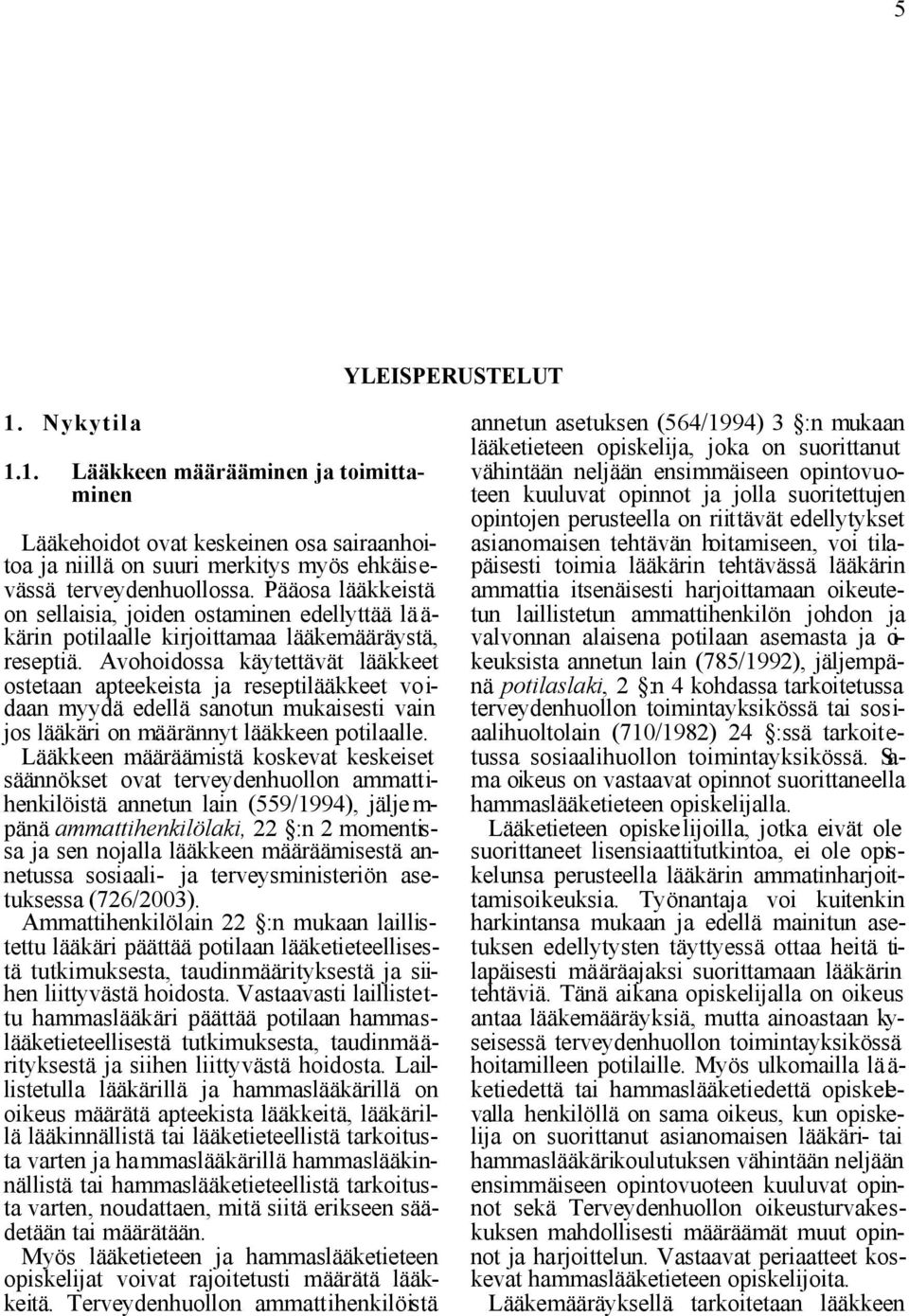 Avohoidossa käytettävät lääkkeet ostetaan apteekeista ja reseptilääkkeet voidaan myydä edellä sanotun mukaisesti vain jos lääkäri on määrännyt lääkkeen potilaalle.