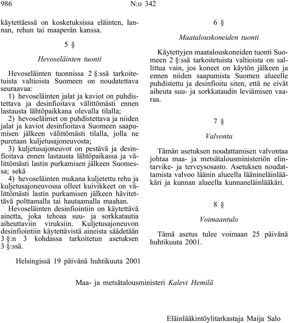 ennen lastausta lähtöpaikkana olevalla tilalla; 2) hevoseläimet on puhdistettava ja niiden jalat ja kaviot desinfioitava Suomeen saapumisen jälkeen välittömästi tilalla, jolla ne puretaan