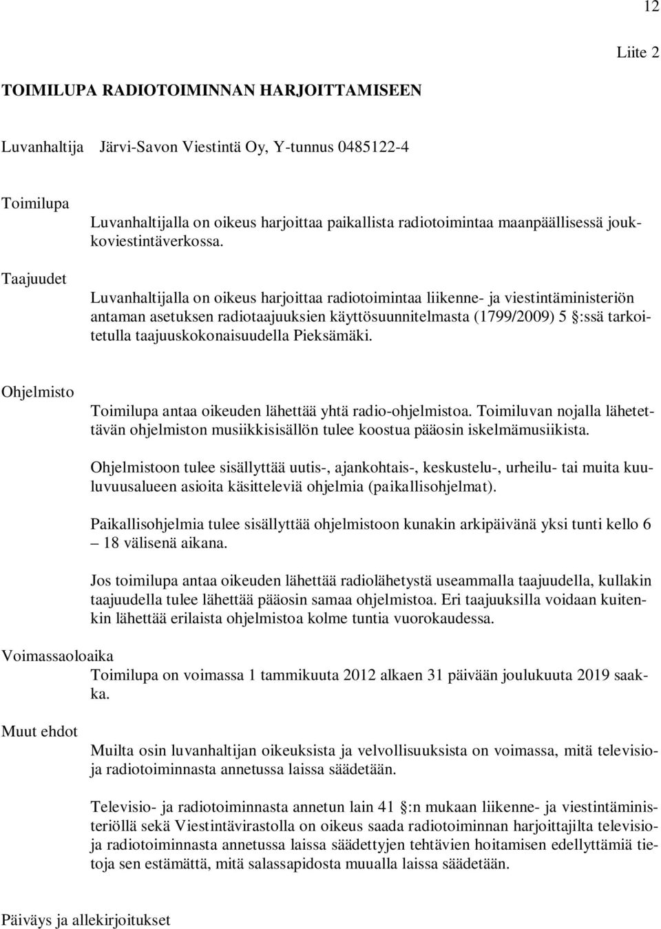 Luvanhaltijalla on oikeus harjoittaa radiotoimintaa liikenne- ja viestintäministeriön antaman asetuksen radiotaajuuksien käyttösuunnitelmasta (1799/2009) 5 :ssä tarkoitetulla taajuuskokonaisuudella