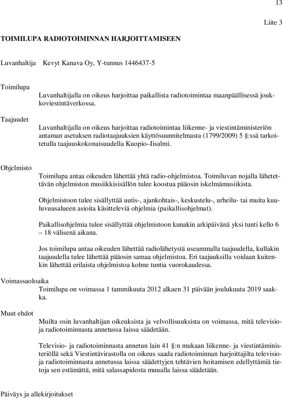 Luvanhaltijalla on oikeus harjoittaa radiotoimintaa liikenne- ja viestintäministeriön antaman asetuksen radiotaajuuksien käyttösuunnitelmasta (1799/2009) 5 :ssä tarkoitetulla taajuuskokonaisuudella