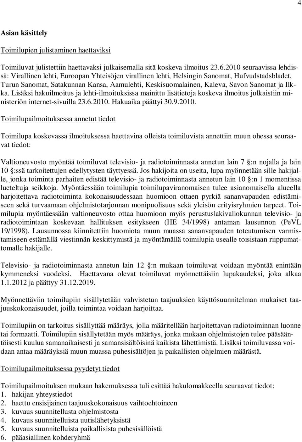 Sanomat ja Ilkka. Lisäksi hakuilmoitus ja lehti-ilmoituksissa mainittu lisätietoja koskeva ilmoitus julkaistiin ministeriön internet-sivuilla 23.6.2010.