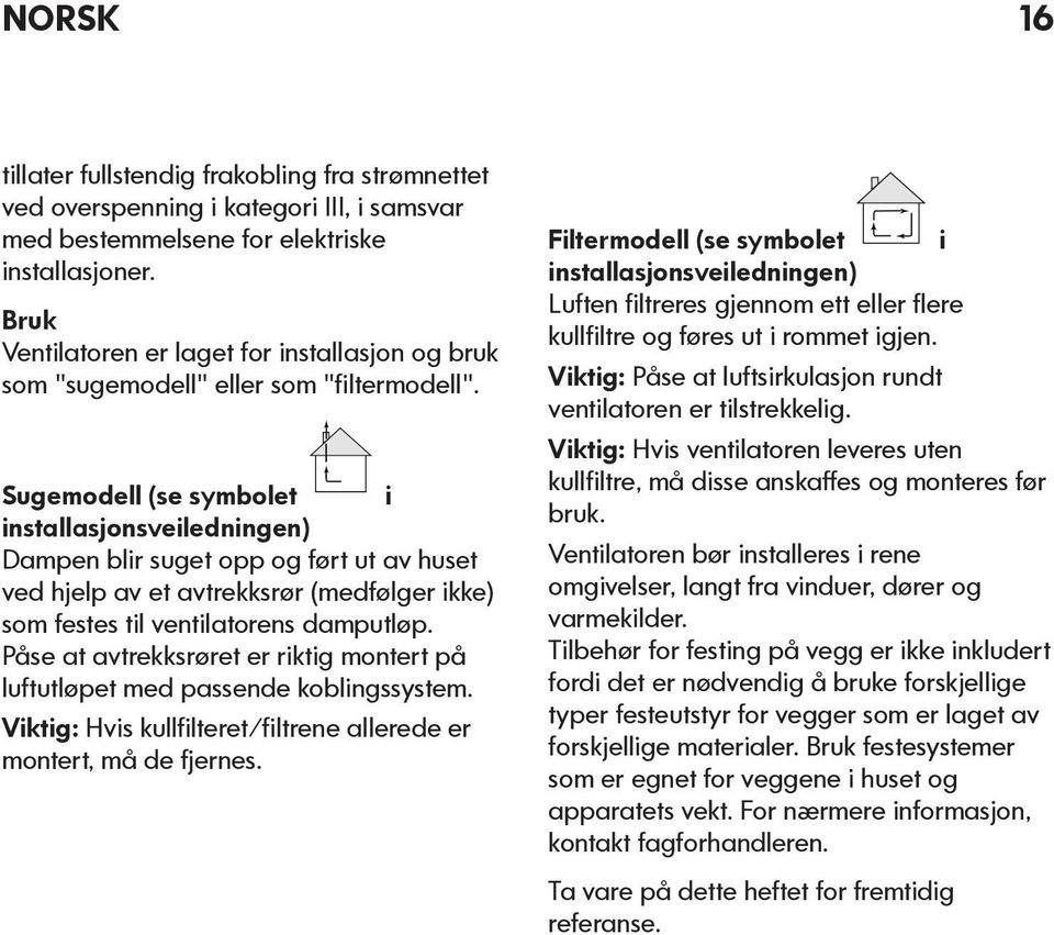 Sugemodell (se symbolet i installasjonsveiledningen) Dampen blir suget opp og ført ut av huset ved hjelp av et avtrekksrør (medfølger ikke) som festes til ventilatorens damputløp.