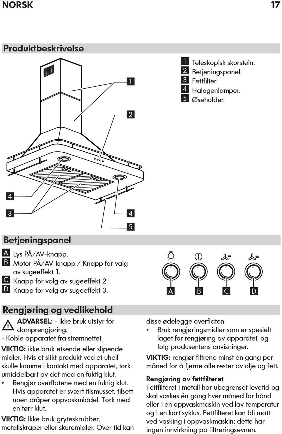 - Koble apparatet fra strømnettet. VIKTIG: ikke bruk etsende eller slipende midler. Hvis et slikt produkt ved et uhell skulle komme i kontakt med apparatet, tørk umiddelbart av det med en fuktig klut.