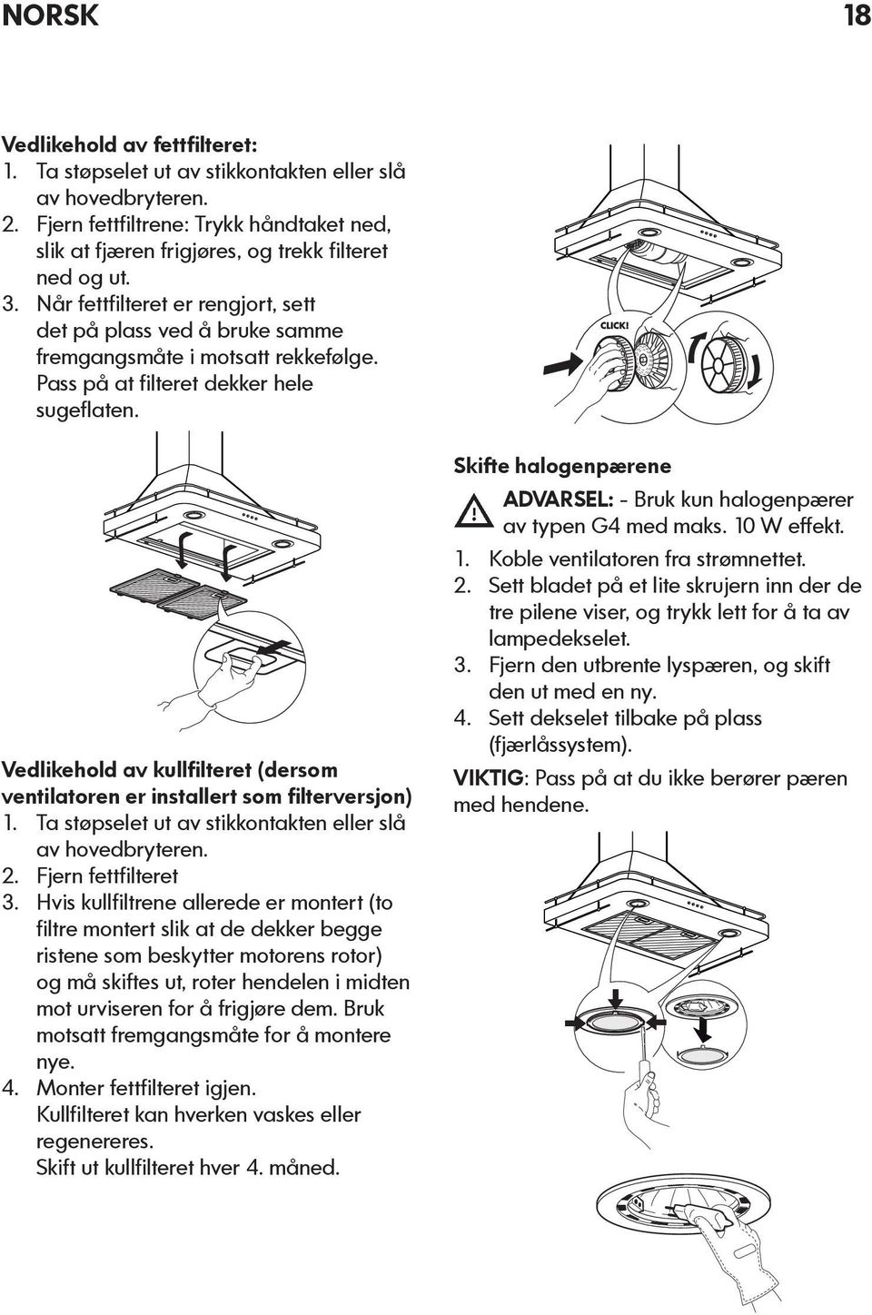 Vedlikehold av kullfilteret (dersom ventilatoren er installert som filterversjon) 1. Ta støpselet ut av stikkontakten eller slå av hovedbryteren. 2. Fjern fettfilteret 3.