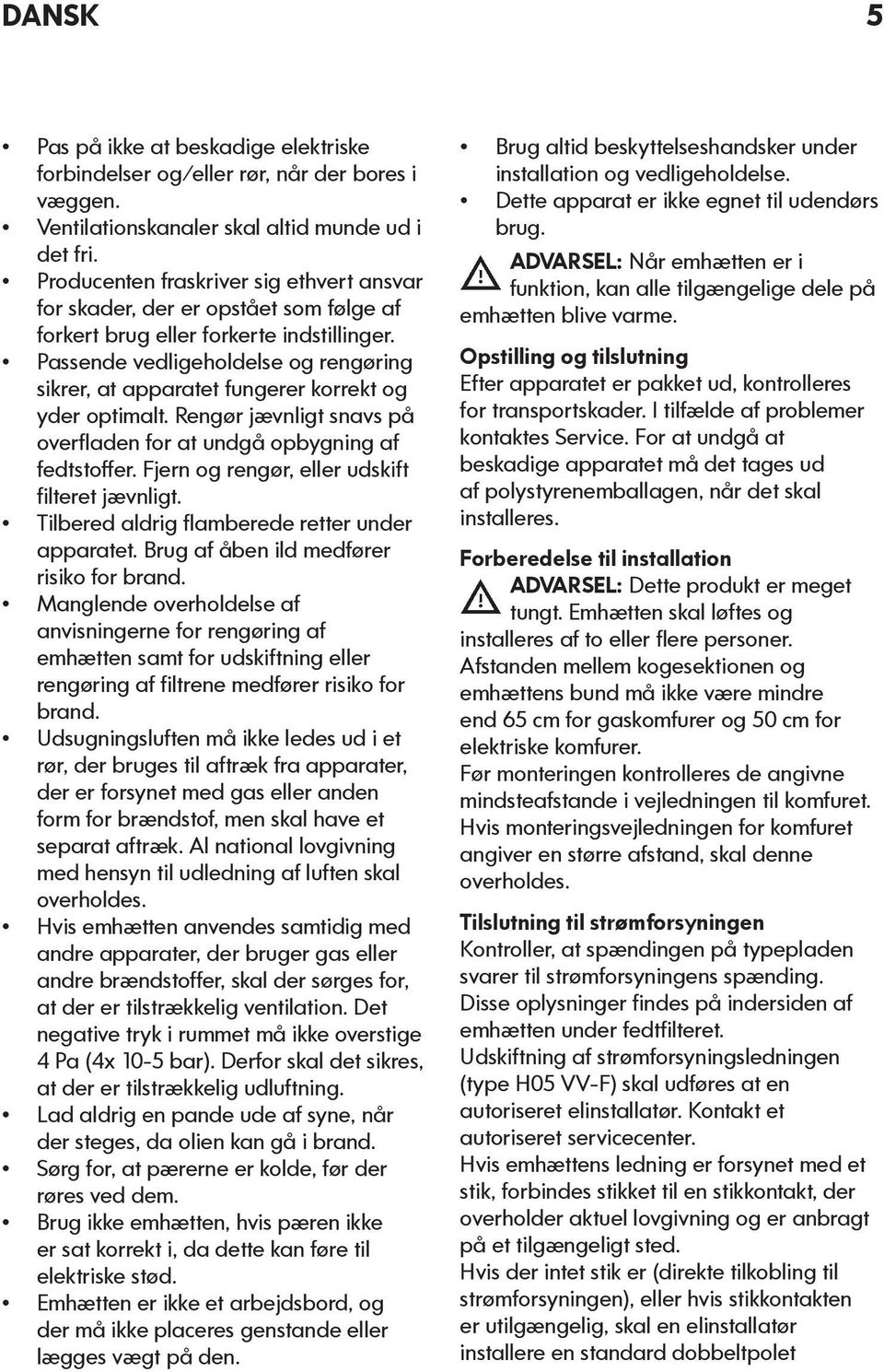 Passende vedligeholdelse og rengøring sikrer, at apparatet fungerer korrekt og yder optimalt. Rengør jævnligt snavs på overfladen for at undgå opbygning af fedtstoffer.