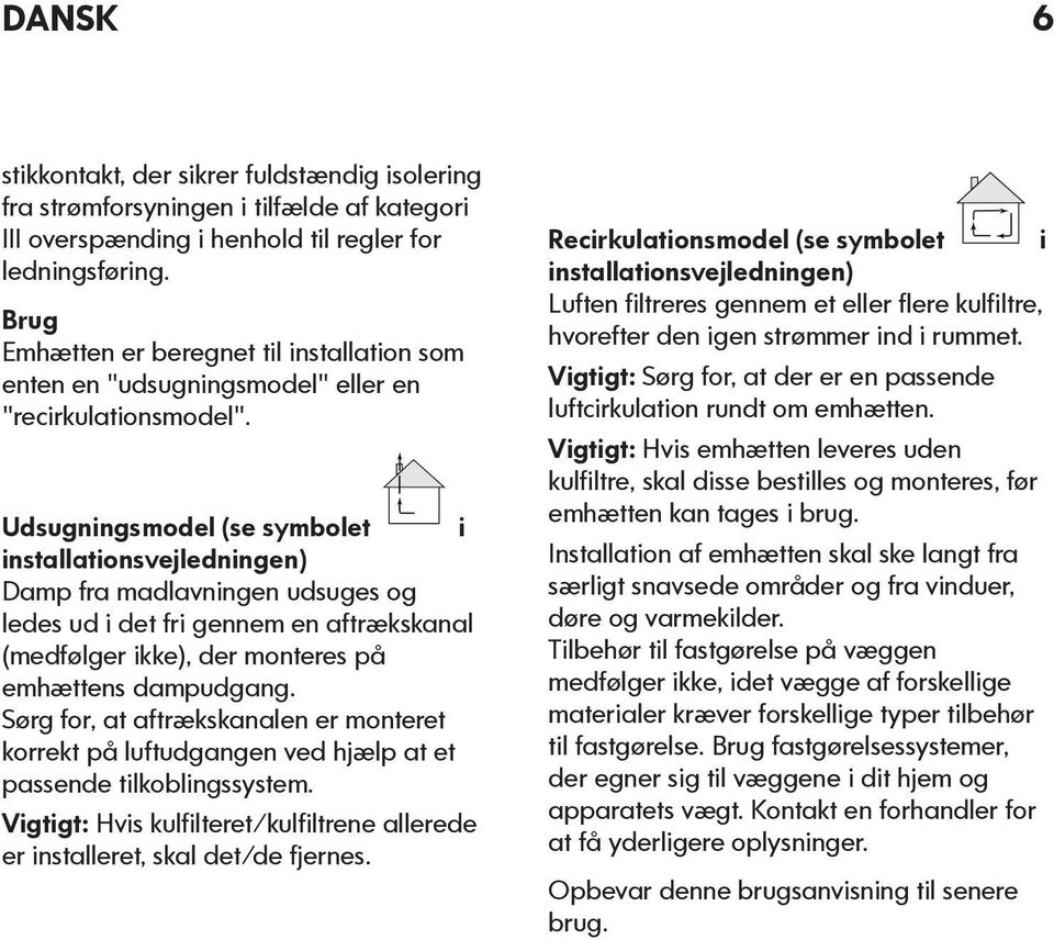 Udsugningsmodel (se symbolet i installationsvejledningen) Damp fra madlavningen udsuges og ledes ud i det fri gennem en aftrækskanal (medfølger ikke), der monteres på emhættens dampudgang.