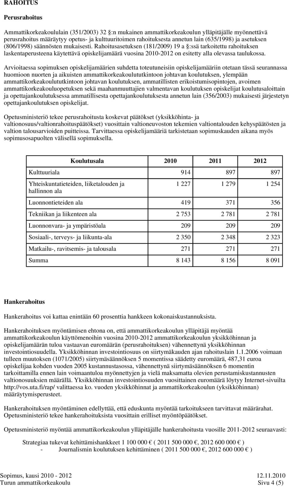 Rahoitusasetuksen (181/2009) 19 a :ssä tarkoitettu rahoituksen laskentaperusteena käytettävä opiskelijamäärä vuosina 2010-2012 on esitetty alla olevassa taulukossa.