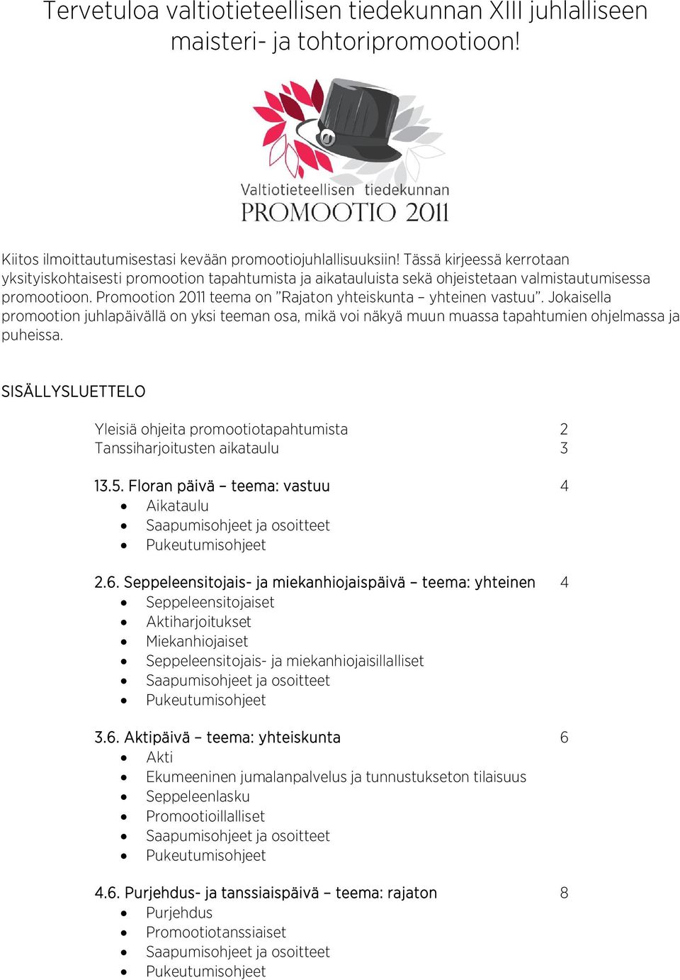 Jokaisella promootion juhlapäivällä on yksi teeman osa, mikä voi näkyä muun muassa tapahtumien ohjelmassa ja puheissa.