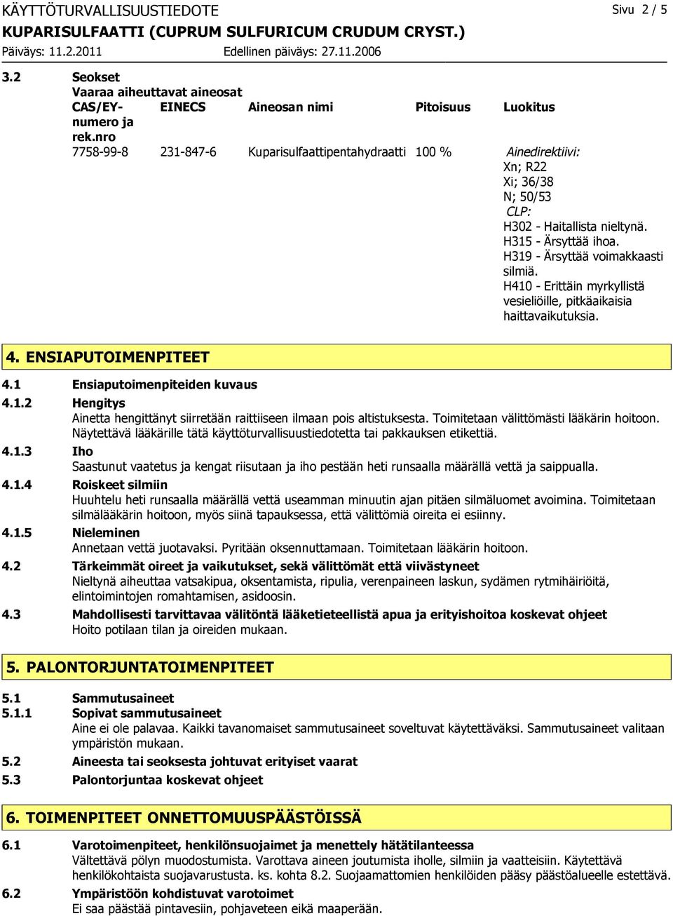H410 - Erittäin myrkyllistä vesieliöille, pitkäaikaisia haittavaikutuksia. 4. ENSIAPUTOIMENPITEET 4.1 Ensiaputoimenpiteiden kuvaus 4.1.2 Hengitys Ainetta hengittänyt siirretään raittiiseen ilmaan pois altistuksesta.