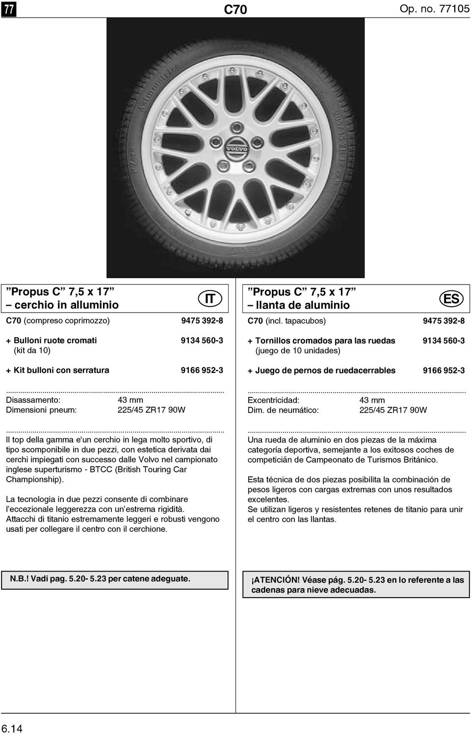 aluminio C70 (incl. tapacubos) 9475 392-8 + Tornillos cromados para las ruedas 9134 560-3 (juego de 10 unidades) + Juego de pernos de ruedacerrables 9166 952-3.