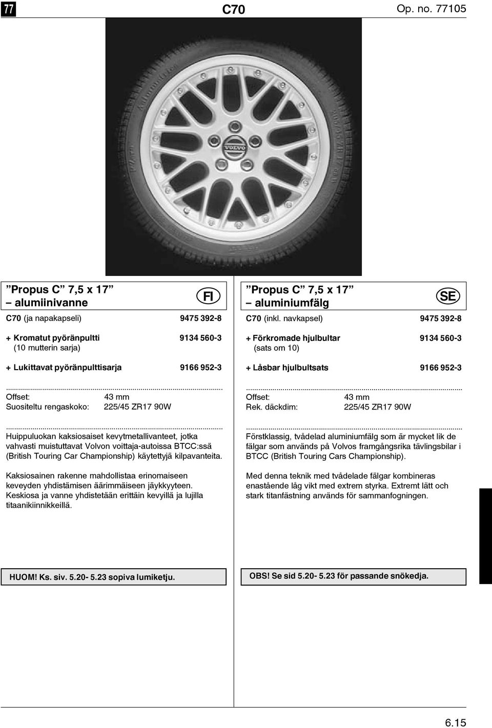 C70 (inkl. navkapsel) 9475 392-8 + Förkromade hjulbultar 9134 560-3 (sats om 10) + Låsbar hjulbultsats 9166 952-3.