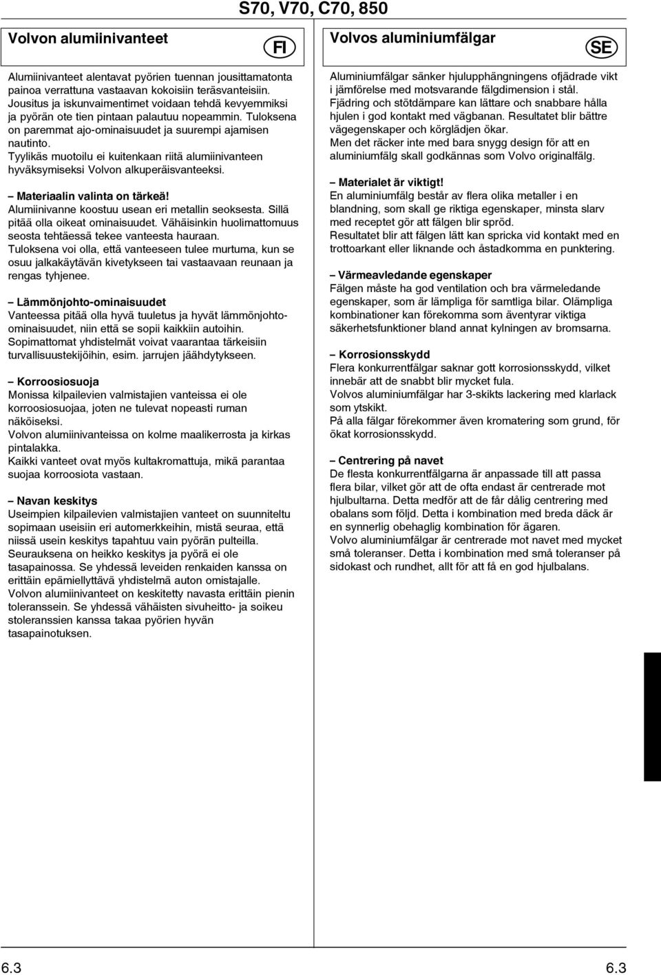 Tyylikäs muotoilu ei kuitenkaan riitä alumiinivanteen hyväksymiseksi Volvon alkuperäisvanteeksi. Materiaalin valinta on tärkeä! Alumiinivanne koostuu usean eri metallin seoksesta.